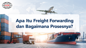 Apa Itu Freight Forwarding dan Bagaimana Prosesnya