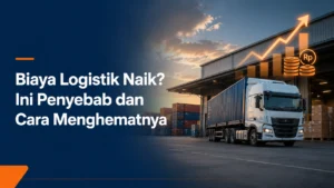 Biaya Logistik Naik di 2026? Ini Penyebab & Cara Menghematnya