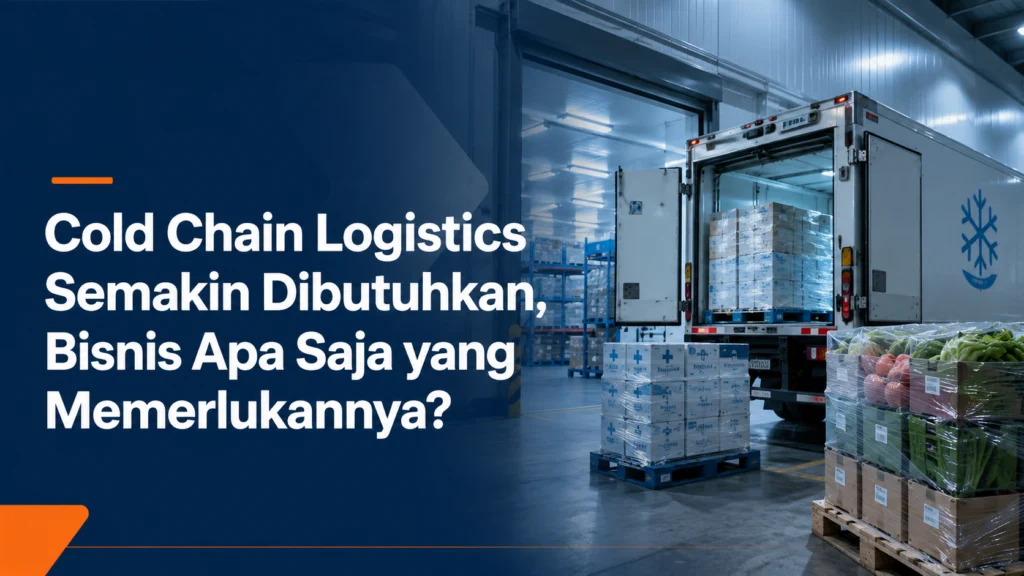 Cold Chain Logistics Semakin Dibutuhkan, Bisnis Apa Saja yang Memerlukannya?