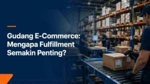 Gudang E-Commerce: Mengapa Fulfillment Semakin Penting?